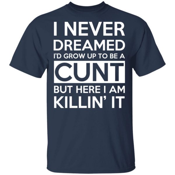 I Never Dreamed I'd Grow Up To Be A Cunt T-Shirts, Hoodies, Sweater 3