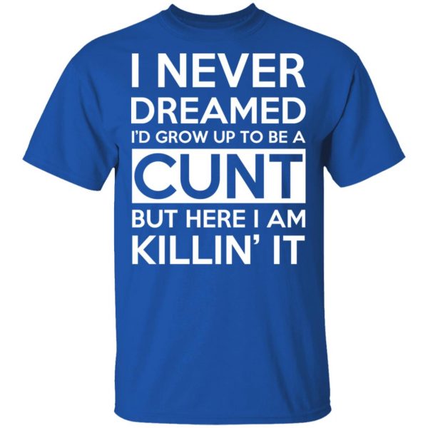 I Never Dreamed I'd Grow Up To Be A Cunt T-Shirts, Hoodies, Sweater 4