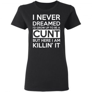 I Never Dreamed I'd Grow Up To Be A Cunt T-Shirts, Hoodies, Sweater 17