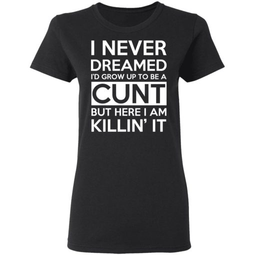 I Never Dreamed I'd Grow Up To Be A Cunt T-Shirts, Hoodies, Sweater - Image 5