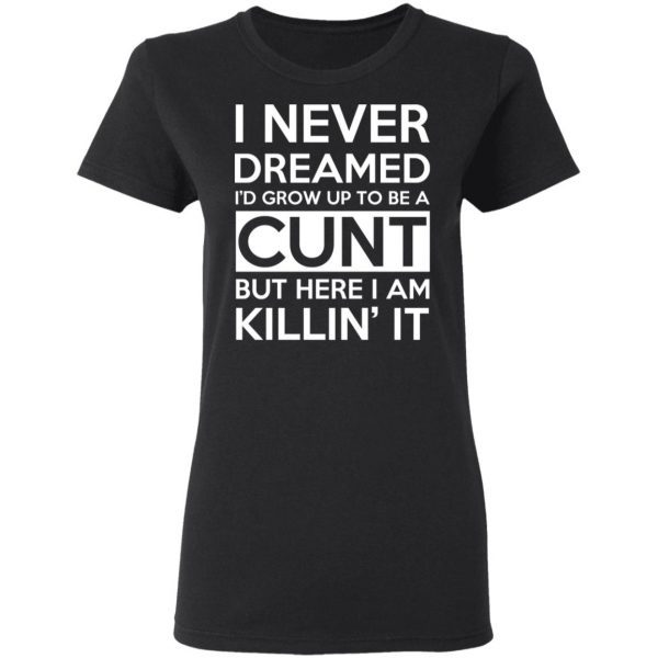 I Never Dreamed I'd Grow Up To Be A Cunt T-Shirts, Hoodies, Sweater 5