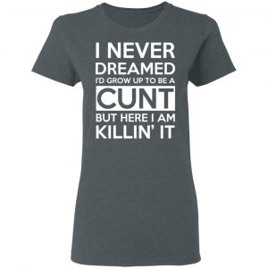 I Never Dreamed I'd Grow Up To Be A Cunt T-Shirts, Hoodies, Sweater 18