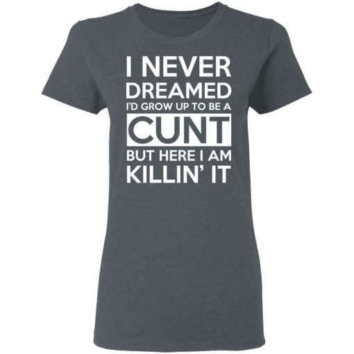 I Never Dreamed I'd Grow Up To Be A Cunt T-Shirts, Hoodies, Sweater - Image 6