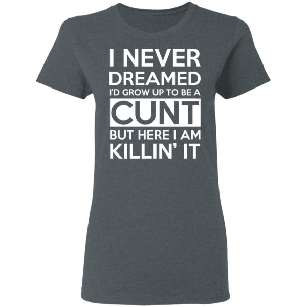 I Never Dreamed I'd Grow Up To Be A Cunt T-Shirts, Hoodies, Sweater 6