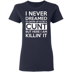 I Never Dreamed I'd Grow Up To Be A Cunt T-Shirts, Hoodies, Sweater 19