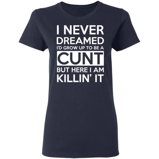 I Never Dreamed I'd Grow Up To Be A Cunt T-Shirts, Hoodies, Sweater - Image 7