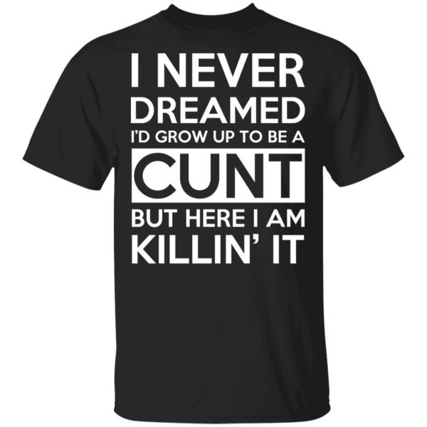 I Never Dreamed I'd Grow Up To Be A Cunt T-Shirts, Hoodies, Sweater 1