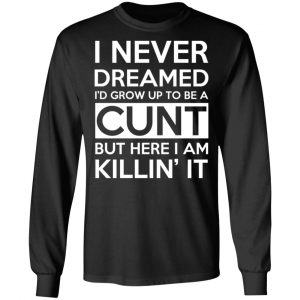 I Never Dreamed I'd Grow Up To Be A Cunt T-Shirts, Hoodies, Sweater 21
