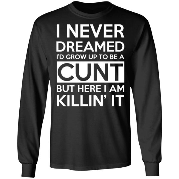 I Never Dreamed I'd Grow Up To Be A Cunt T-Shirts, Hoodies, Sweater 9