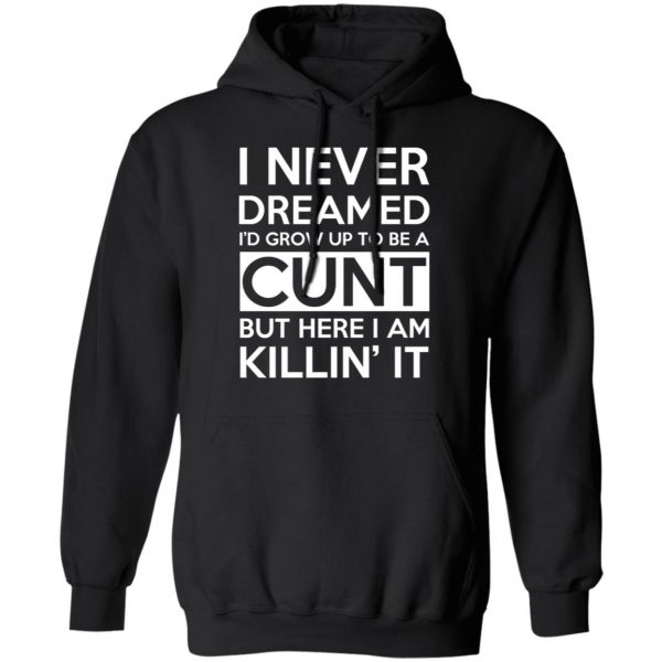 I Never Dreamed I'd Grow Up To Be A Cunt T-Shirts, Hoodies, Sweater 10