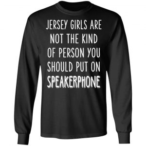 Jersey Girls Are Not The Kind Of Person You Should Put On Speakerphone T-Shirts, Hoodies, Sweater 21