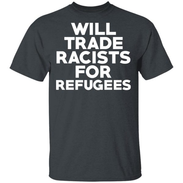 Will Trade Racists For Refugees Never Trump T-Shirts, Hoodies, Sweater 2