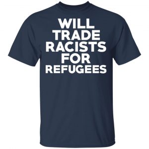 Will Trade Racists For Refugees Never Trump T-Shirts, Hoodies, Sweater 15