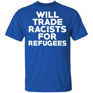 Will Trade Racists For Refugees Never Trump T-Shirts, Hoodies, Sweater 16