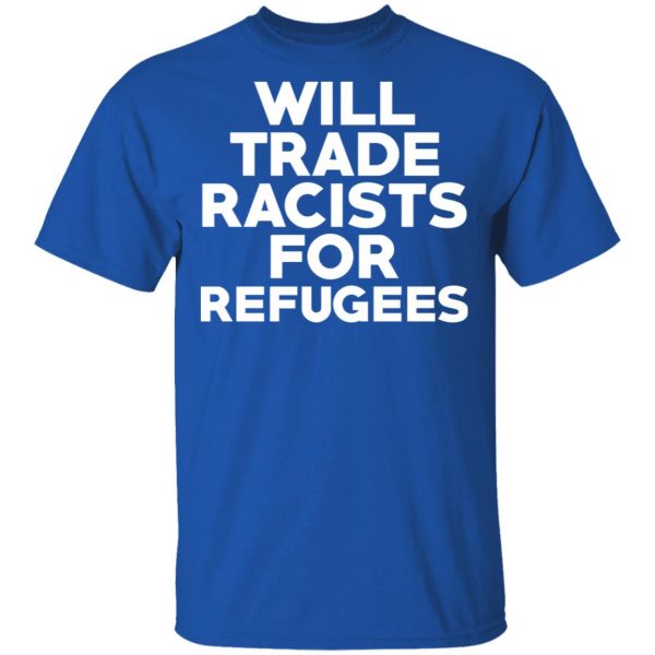 Will Trade Racists For Refugees Never Trump T-Shirts, Hoodies, Sweater 4