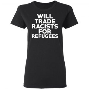 Will Trade Racists For Refugees Never Trump T-Shirts, Hoodies, Sweater 17
