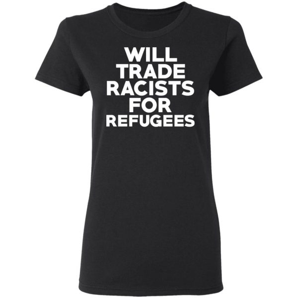 Will Trade Racists For Refugees Never Trump T-Shirts, Hoodies, Sweater 5