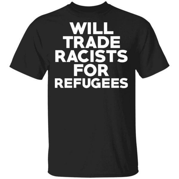 Will Trade Racists For Refugees Never Trump T-Shirts, Hoodies, Sweater 1