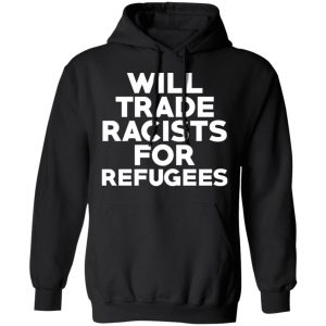 Will Trade Racists For Refugees Never Trump T-Shirts, Hoodies, Sweater 22