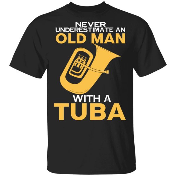 Never Underestimate An Old Man With A Tuba T-Shirts, Hoodies, Sweater 1