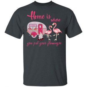 Home Is Where You Put Your Flamingos T-Shirts, Hoodies, Sweater 5