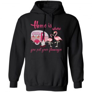Home Is Where You Put Your Flamingos T-Shirts, Hoodies, Sweater 7