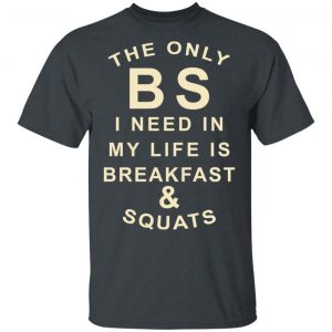 The Only BS I Need In My Life Is Breakfast & Squats T-Shirts, Hoodies, Sweater 14