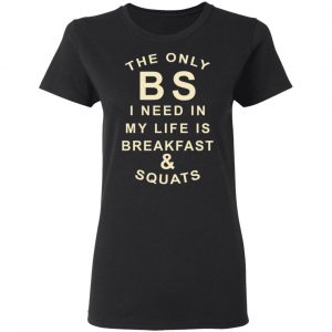 The Only BS I Need In My Life Is Breakfast & Squats T-Shirts, Hoodies, Sweater 17