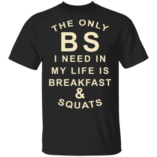 The Only BS I Need In My Life Is Breakfast & Squats T-Shirts, Hoodies, Sweater