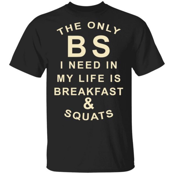 The Only BS I Need In My Life Is Breakfast & Squats T-Shirts, Hoodies, Sweater 1