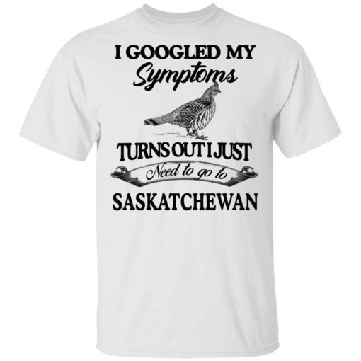 I Googled My Symptoms Turns Out I Just Need To Go To Saskatchewan T-Shirts, Hoodies, Sweater - Image 2