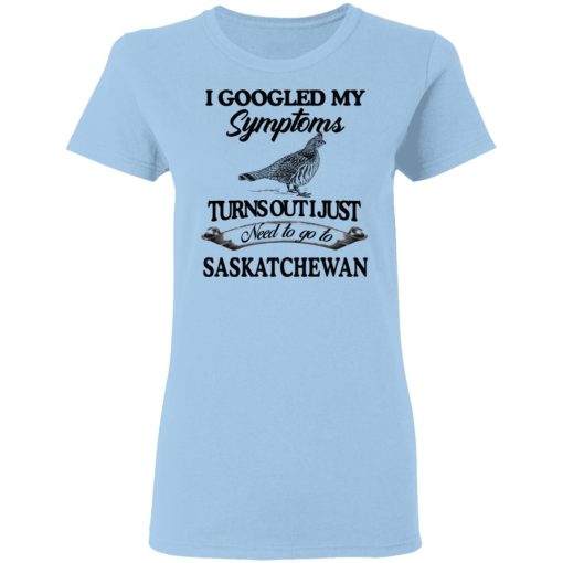 I Googled My Symptoms Turns Out I Just Need To Go To Saskatchewan T-Shirts, Hoodies, Sweater - Image 4