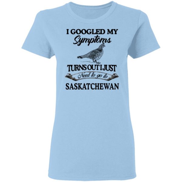 I Googled My Symptoms Turns Out I Just Need To Go To Saskatchewan T-Shirts, Hoodies, Sweater 4