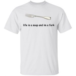 Life Is A Soup And I’m A Fork T-Shirts, Hoodies, Sweater 13