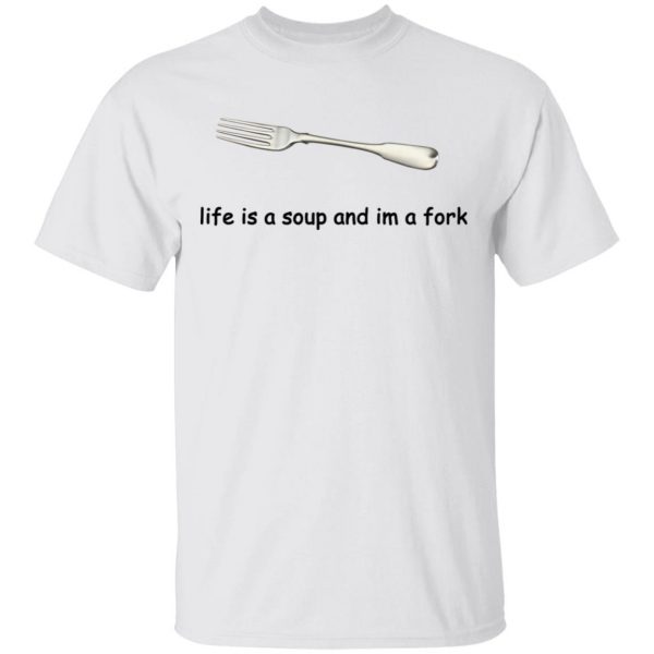 Life Is A Soup And I’m A Fork T-Shirts, Hoodies, Sweater 2