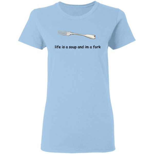 Life Is A Soup And I’m A Fork T-Shirts, Hoodies, Sweater 4