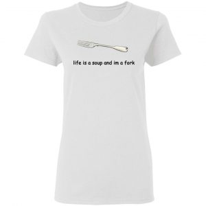 Life Is A Soup And I’m A Fork T-Shirts, Hoodies, Sweater 16