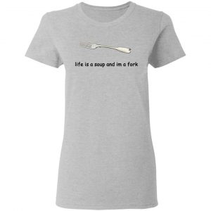 Life Is A Soup And I’m A Fork T-Shirts, Hoodies, Sweater 17
