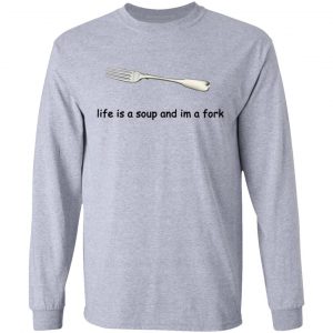Life Is A Soup And I’m A Fork T-Shirts, Hoodies, Sweater 18