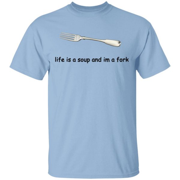 Life Is A Soup And I’m A Fork T-Shirts, Hoodies, Sweater 1