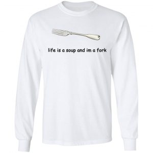 Life Is A Soup And I’m A Fork T-Shirts, Hoodies, Sweater 19
