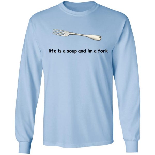 Life Is A Soup And I’m A Fork T-Shirts, Hoodies, Sweater 9