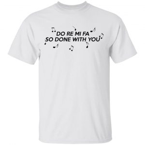 Do Re Mi Fa So Done With You T-Shirts, Hoodies, Sweater 13