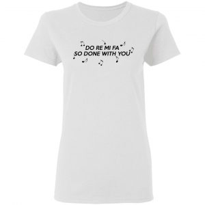 Do Re Mi Fa So Done With You T-Shirts, Hoodies, Sweater 16