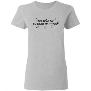 Do Re Mi Fa So Done With You T-Shirts, Hoodies, Sweater 17