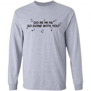 Do Re Mi Fa So Done With You T-Shirts, Hoodies, Sweater 18