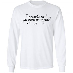 Do Re Mi Fa So Done With You T-Shirts, Hoodies, Sweater 19