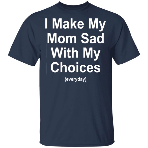 I Make My Mom Sad With My Choices Everyday T-Shirts, Hoodies, Sweater 3