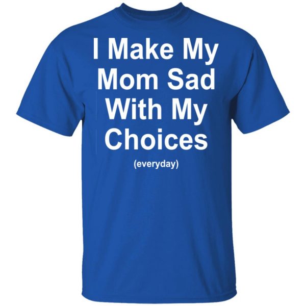 I Make My Mom Sad With My Choices Everyday T-Shirts, Hoodies, Sweater 4
