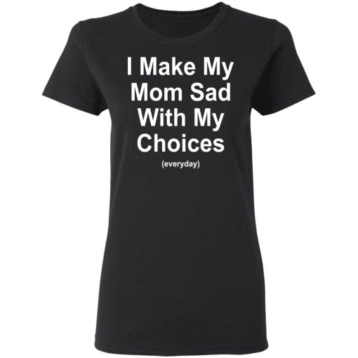 I Make My Mom Sad With My Choices Everyday T-Shirts, Hoodies, Sweater - Image 5